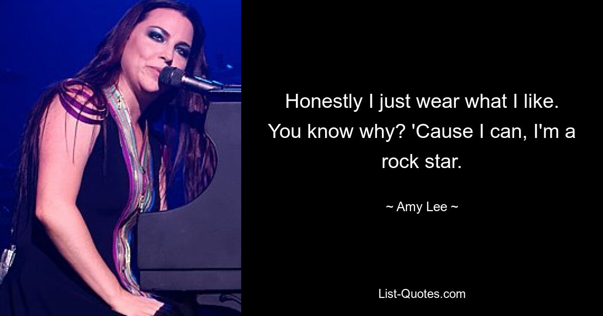 Honestly I just wear what I like. You know why? 'Cause I can, I'm a rock star. — © Amy Lee