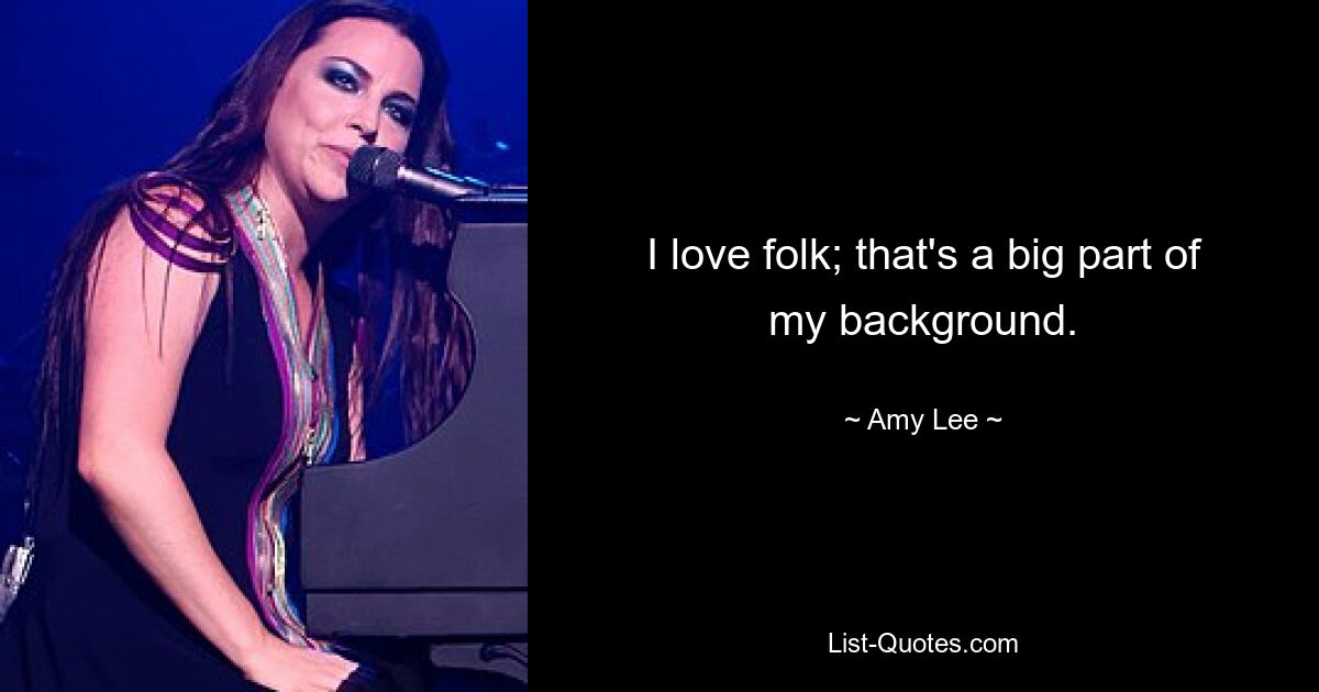 I love folk; that's a big part of my background. — © Amy Lee