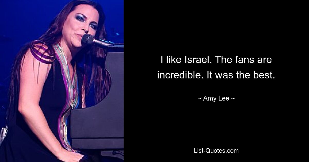 I like Israel. The fans are incredible. It was the best. — © Amy Lee