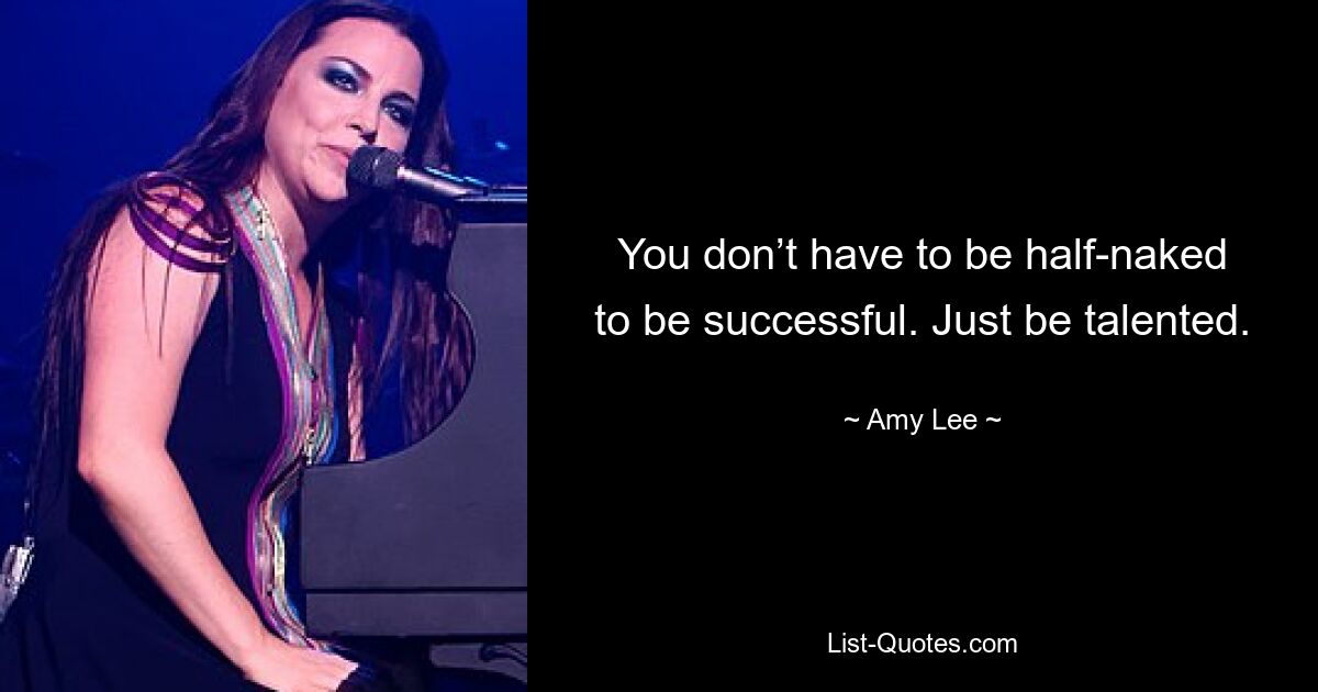 You don’t have to be half-naked to be successful. Just be talented. — © Amy Lee