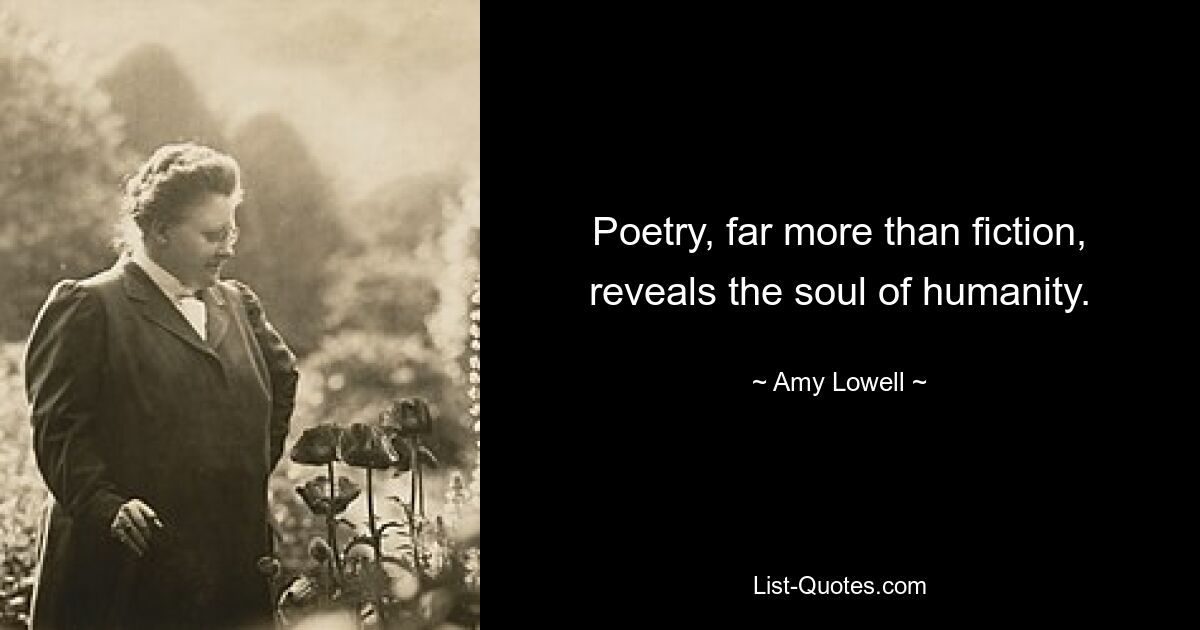 Poetry, far more than fiction, reveals the soul of humanity. — © Amy Lowell