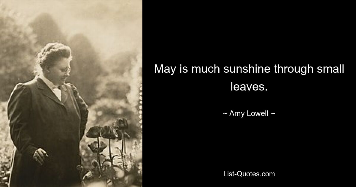 May is much sunshine through small leaves. — © Amy Lowell