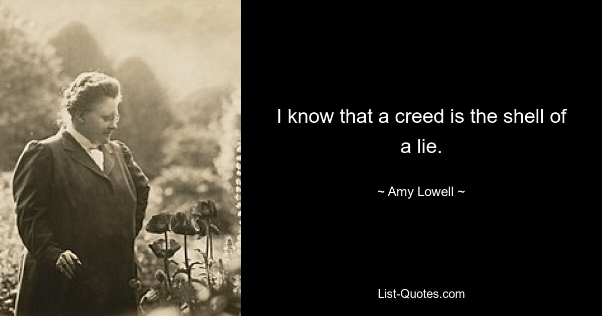 I know that a creed is the shell of a lie. — © Amy Lowell