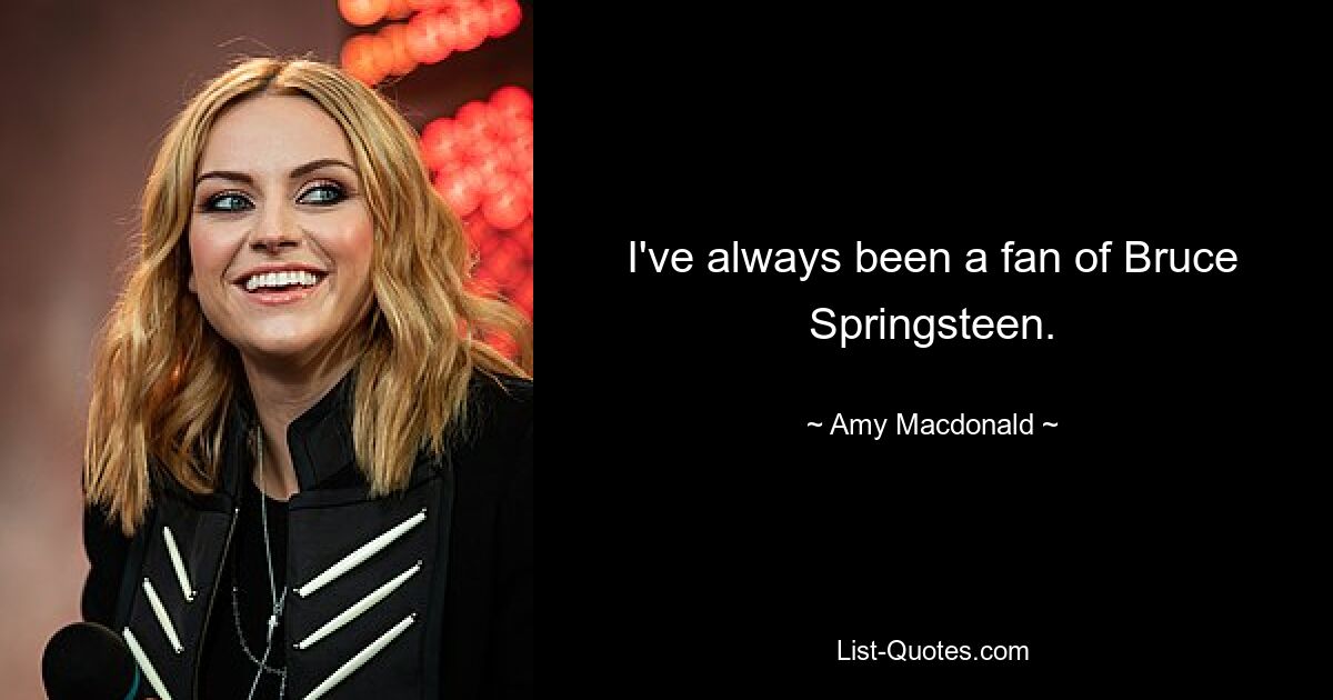 I've always been a fan of Bruce Springsteen. — © Amy Macdonald