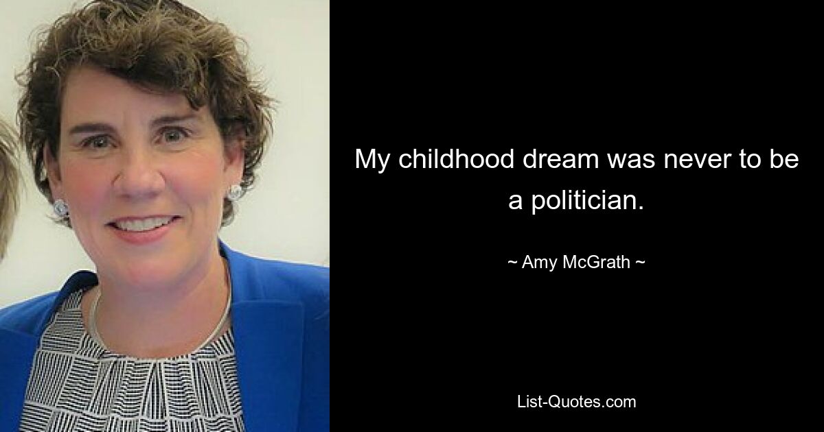 My childhood dream was never to be a politician. — © Amy McGrath