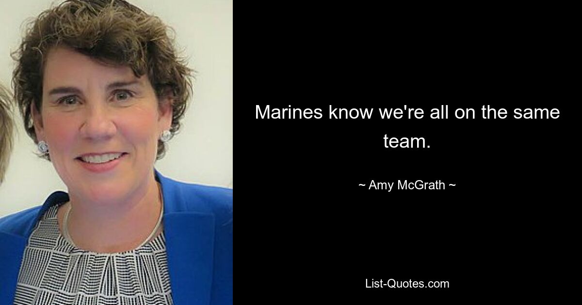 Marines know we're all on the same team. — © Amy McGrath