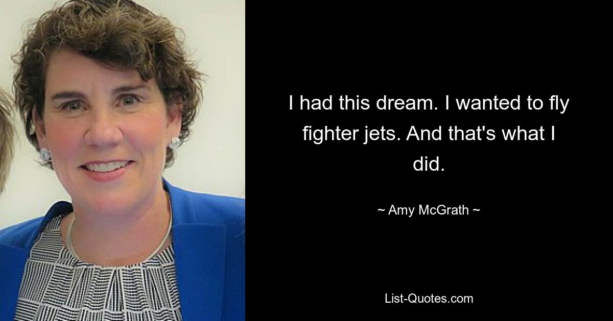 I had this dream. I wanted to fly fighter jets. And that's what I did. — © Amy McGrath