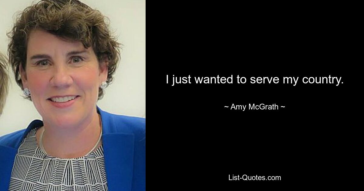 I just wanted to serve my country. — © Amy McGrath