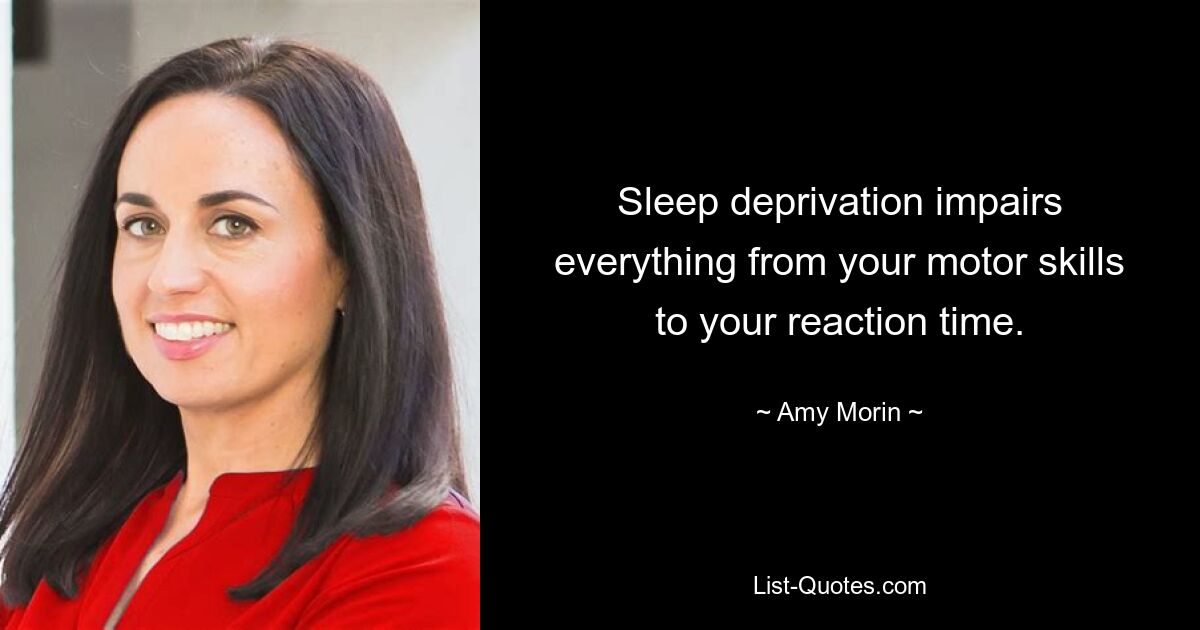 Sleep deprivation impairs everything from your motor skills to your reaction time. — © Amy Morin