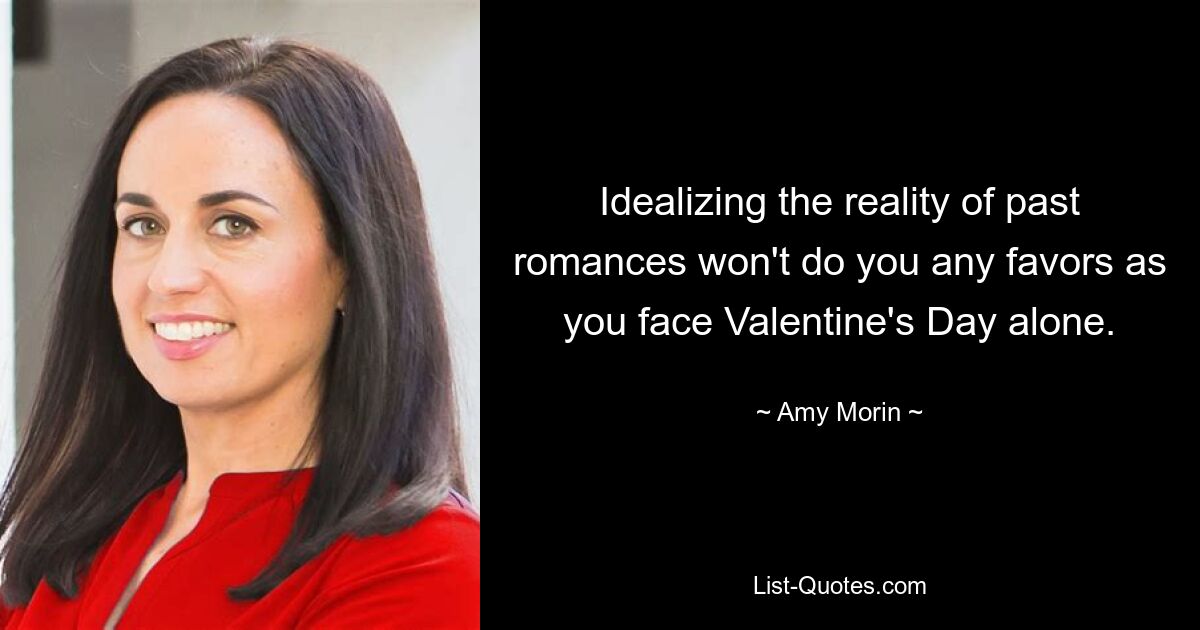 Idealizing the reality of past romances won't do you any favors as you face Valentine's Day alone. — © Amy Morin