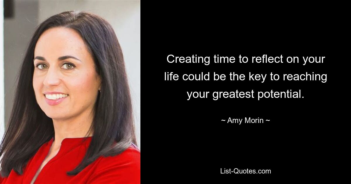 Creating time to reflect on your life could be the key to reaching your greatest potential. — © Amy Morin