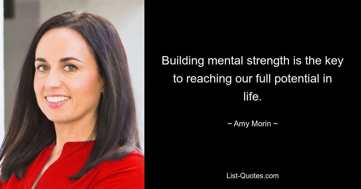 Building mental strength is the key to reaching our full potential in life. — © Amy Morin