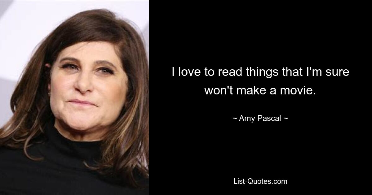 I love to read things that I'm sure won't make a movie. — © Amy Pascal