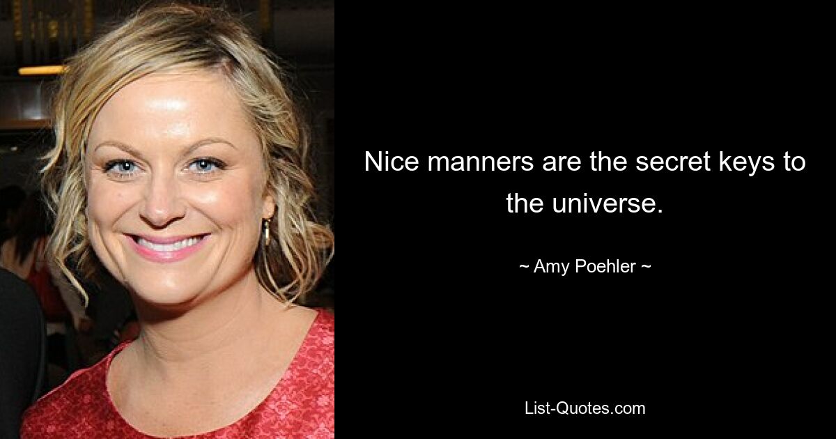 Nice manners are the secret keys to the universe. — © Amy Poehler