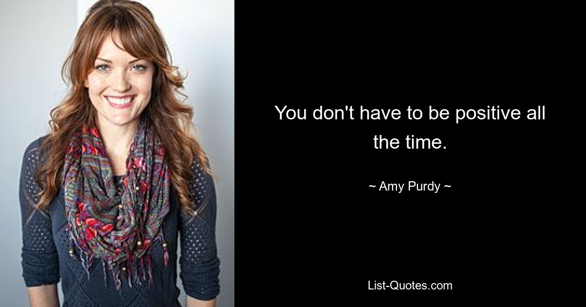 You don't have to be positive all the time. — © Amy Purdy