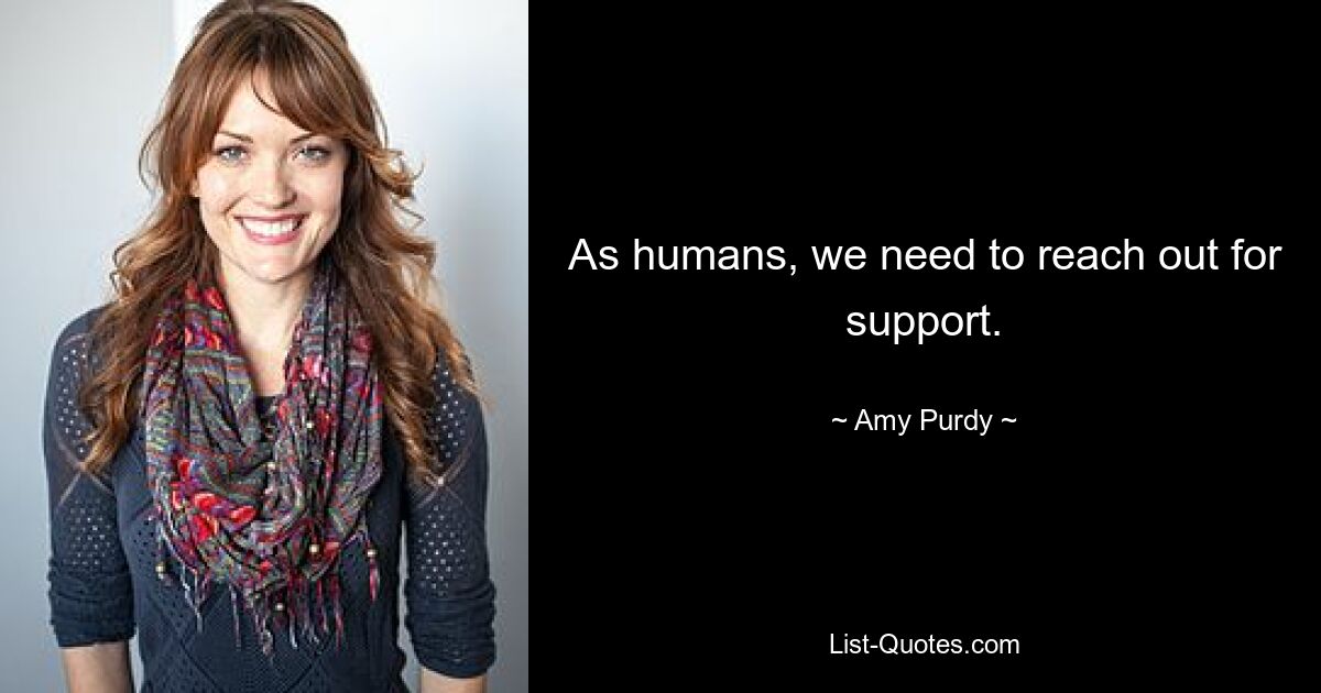 As humans, we need to reach out for support. — © Amy Purdy