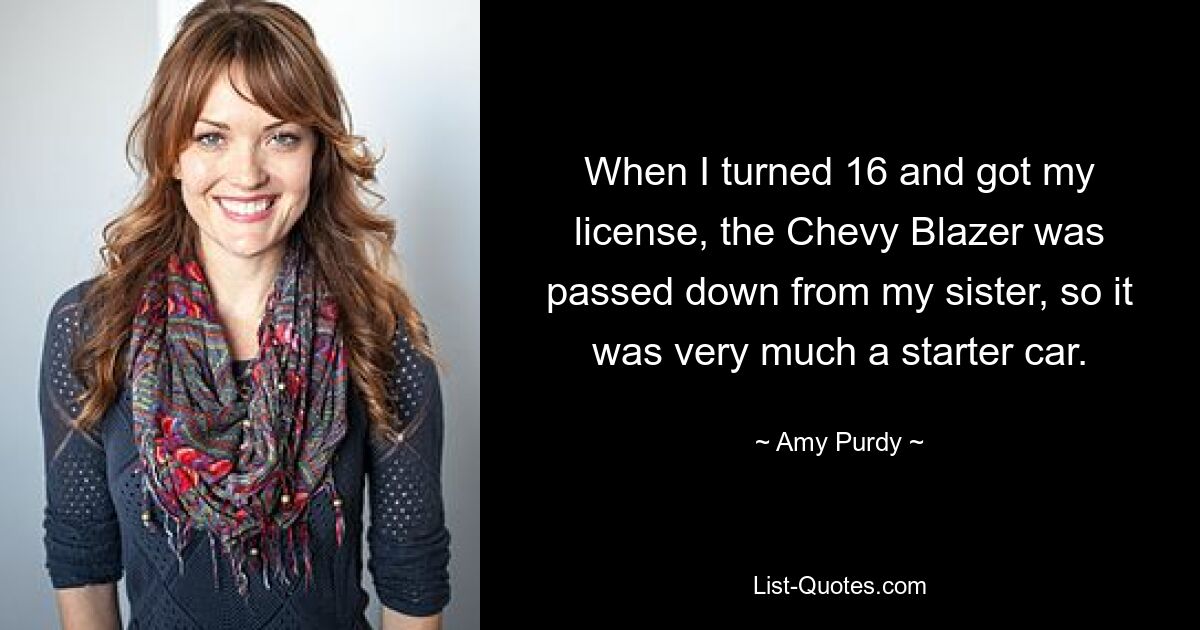 When I turned 16 and got my license, the Chevy Blazer was passed down from my sister, so it was very much a starter car. — © Amy Purdy