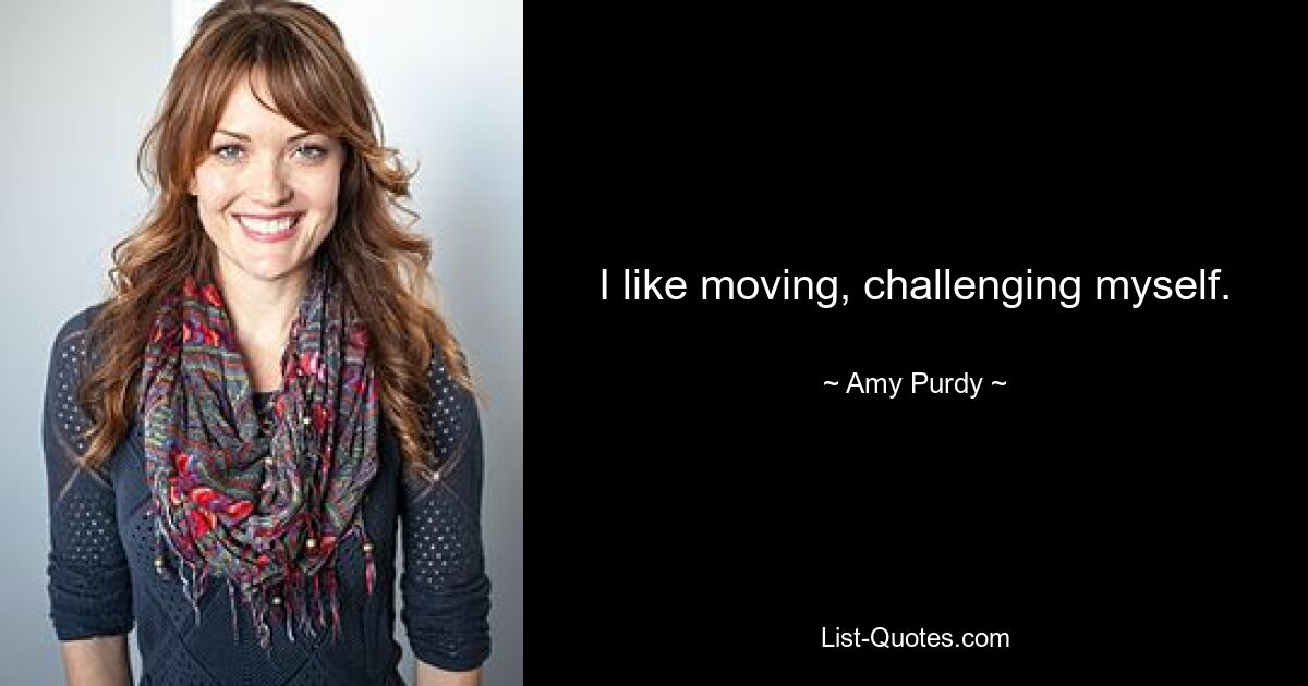 I like moving, challenging myself. — © Amy Purdy