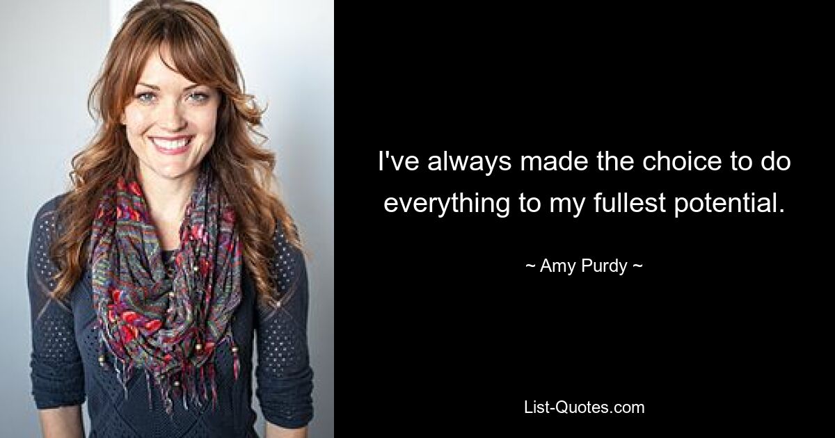 I've always made the choice to do everything to my fullest potential. — © Amy Purdy