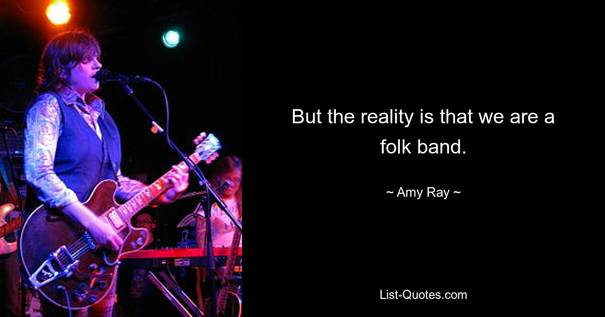 But the reality is that we are a folk band. — © Amy Ray