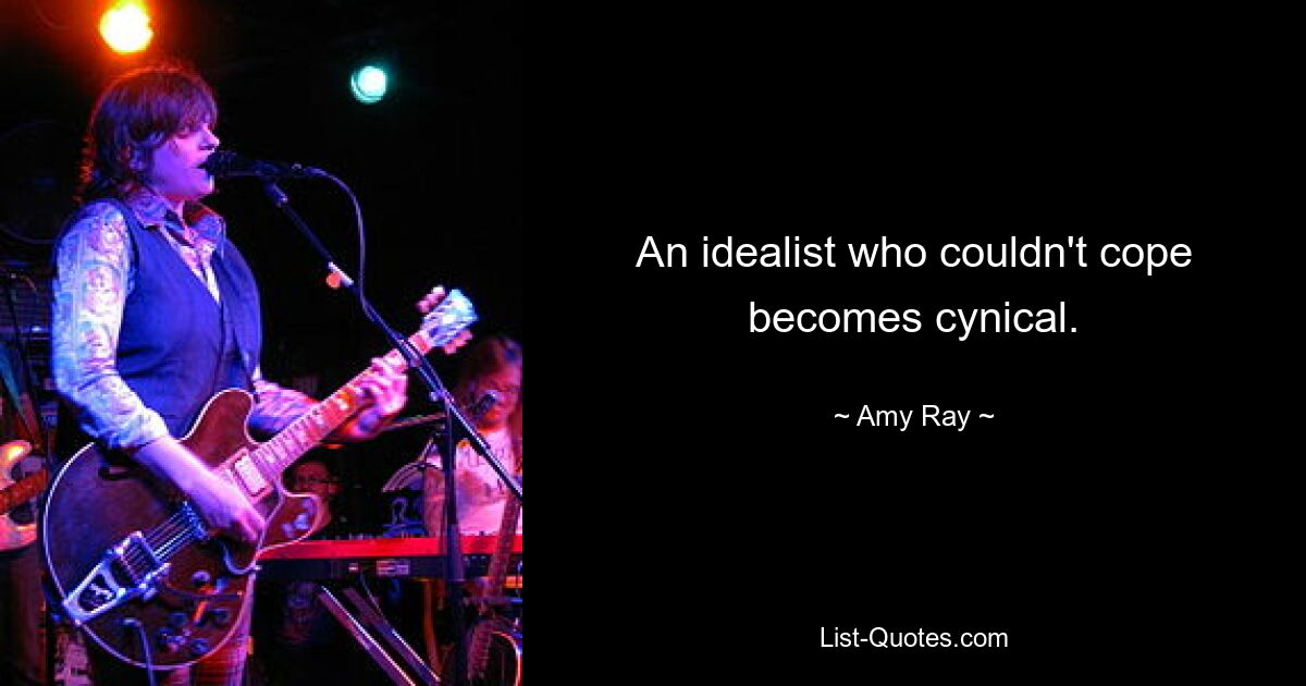 An idealist who couldn't cope becomes cynical. — © Amy Ray