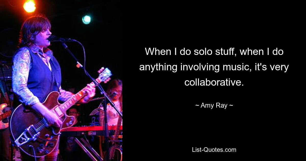 When I do solo stuff, when I do anything involving music, it's very collaborative. — © Amy Ray