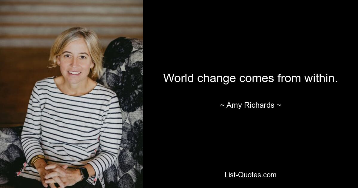 World change comes from within. — © Amy Richards