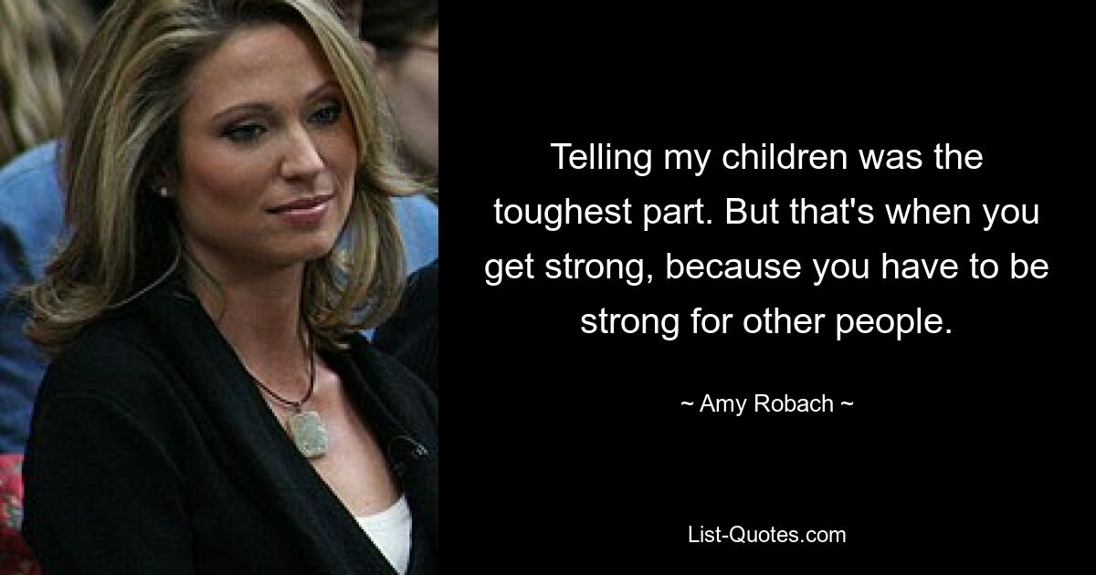 Telling my children was the toughest part. But that's when you get strong, because you have to be strong for other people. — © Amy Robach