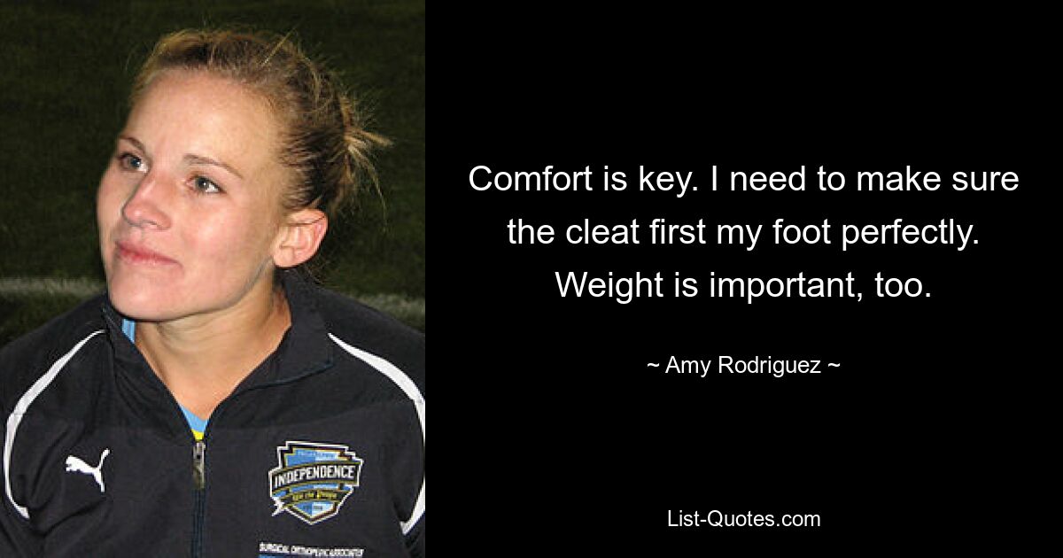 Comfort is key. I need to make sure the cleat first my foot perfectly. Weight is important, too. — © Amy Rodriguez