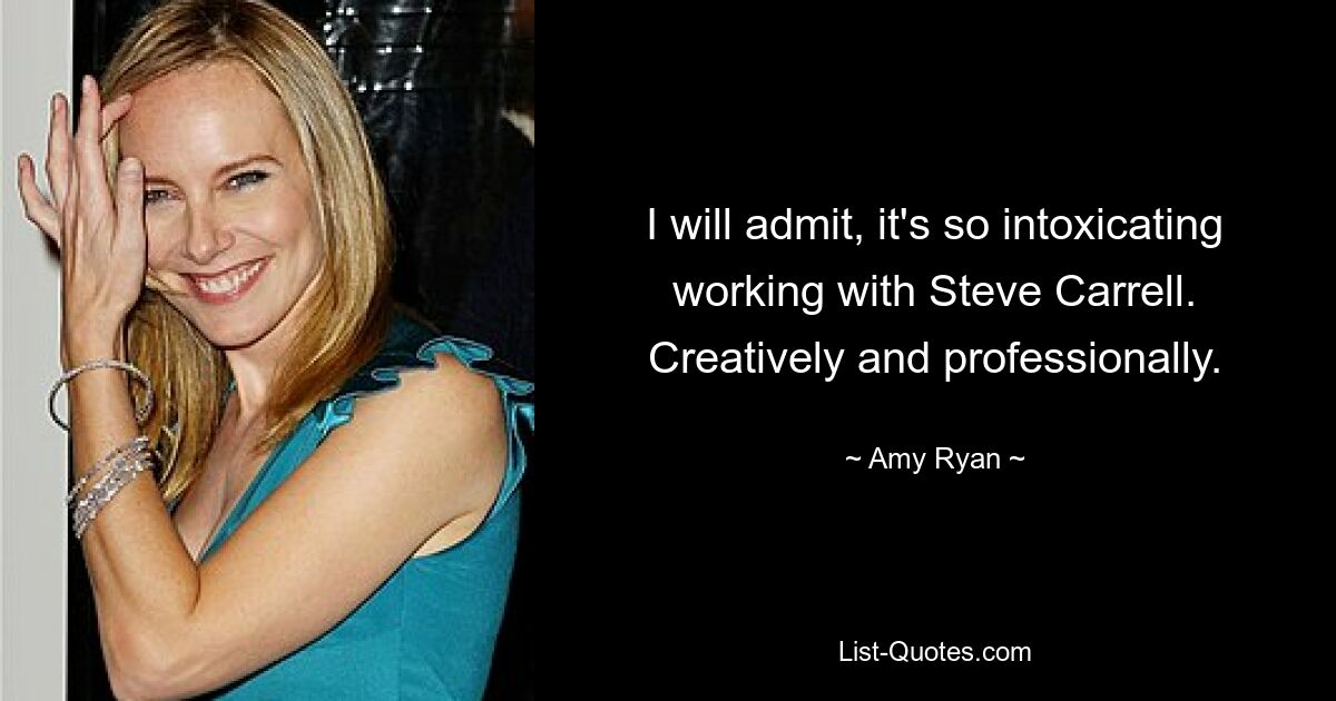 I will admit, it's so intoxicating working with Steve Carrell. Creatively and professionally. — © Amy Ryan