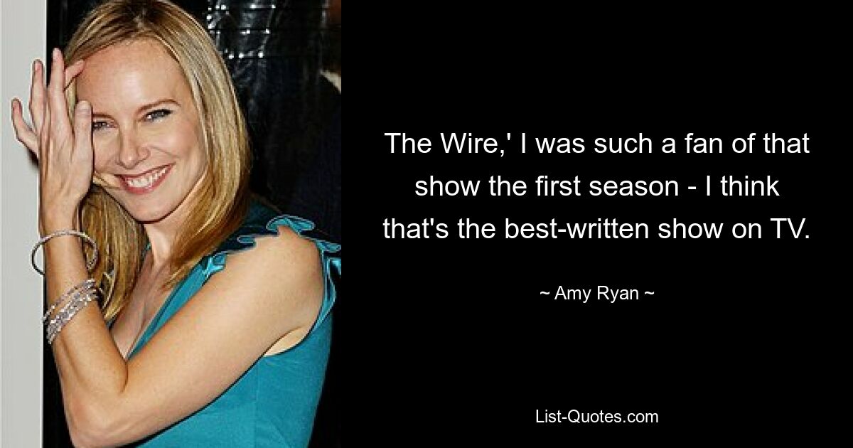 The Wire,' I was such a fan of that show the first season - I think that's the best-written show on TV. — © Amy Ryan