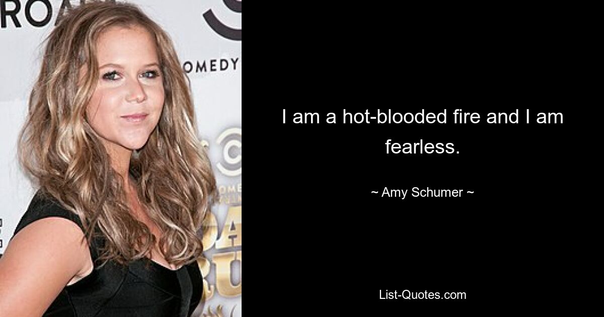 I am a hot-blooded fire and I am fearless. — © Amy Schumer