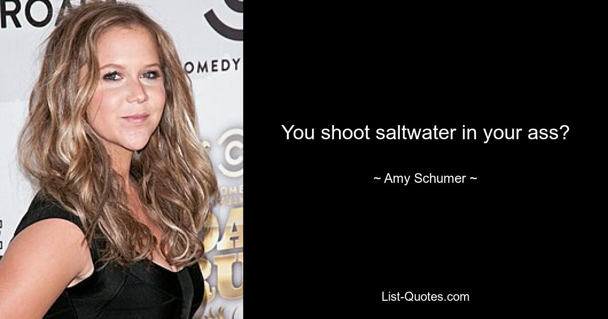 You shoot saltwater in your ass? — © Amy Schumer