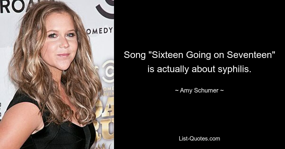 Song "Sixteen Going on Seventeen" is actually about syphilis. — © Amy Schumer