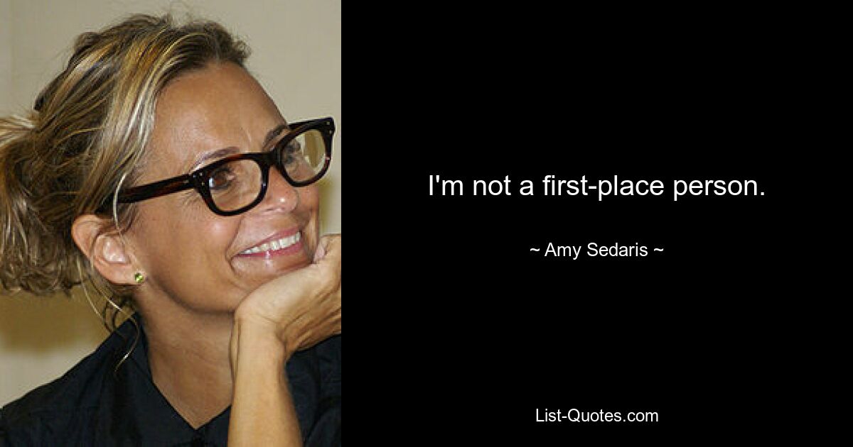 I'm not a first-place person. — © Amy Sedaris