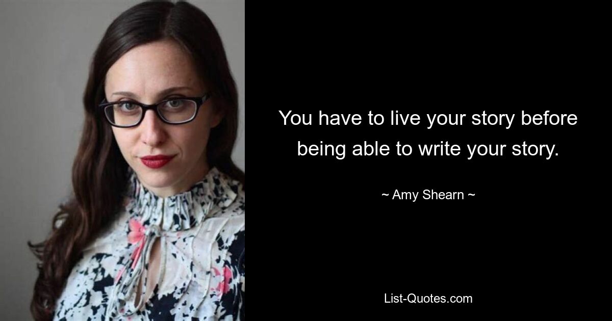 You have to live your story before being able to write your story. — © Amy Shearn