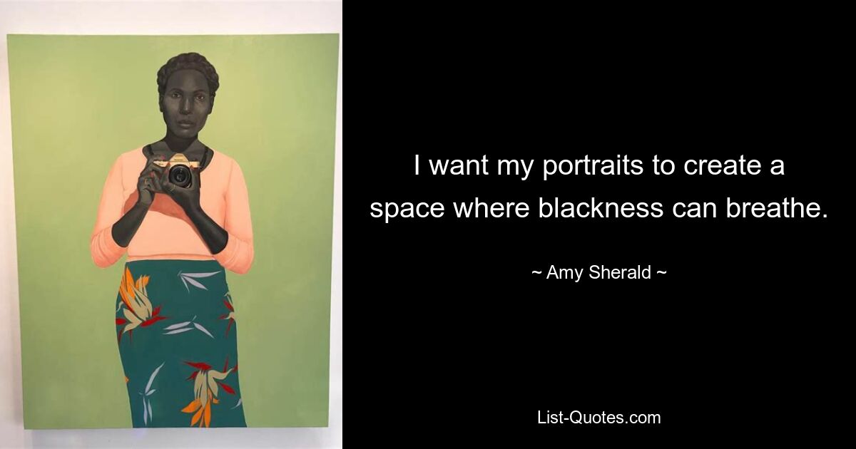 I want my portraits to create a space where blackness can breathe. — © Amy Sherald