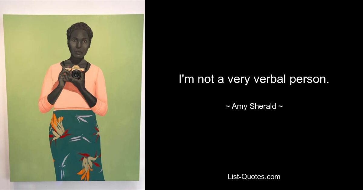 I'm not a very verbal person. — © Amy Sherald