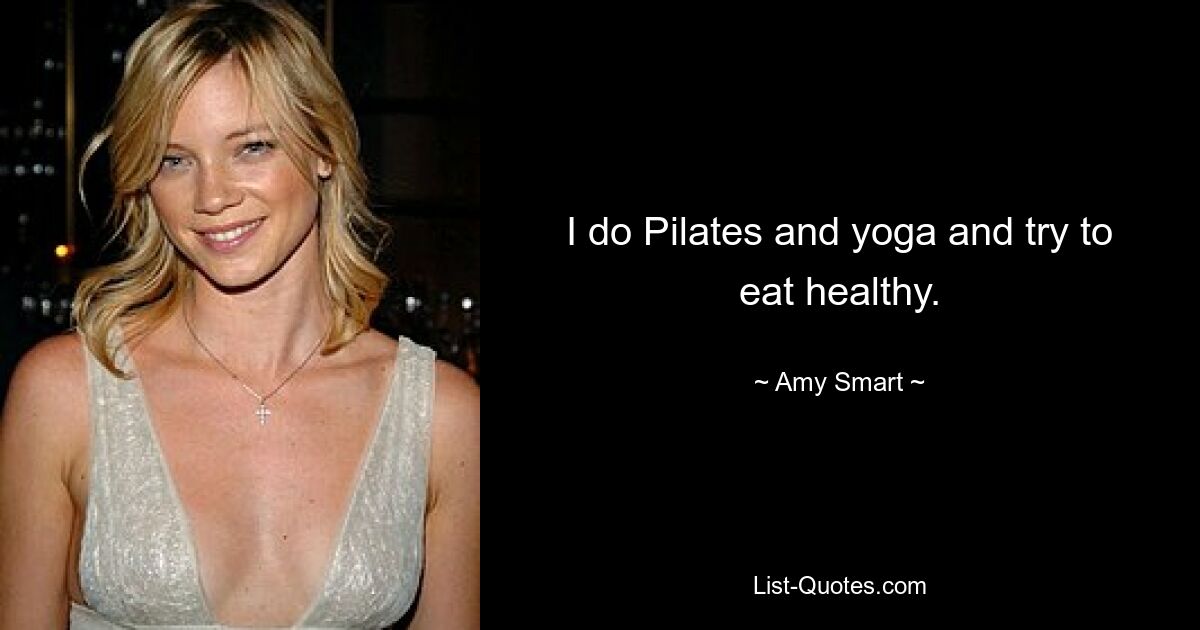 I do Pilates and yoga and try to eat healthy. — © Amy Smart