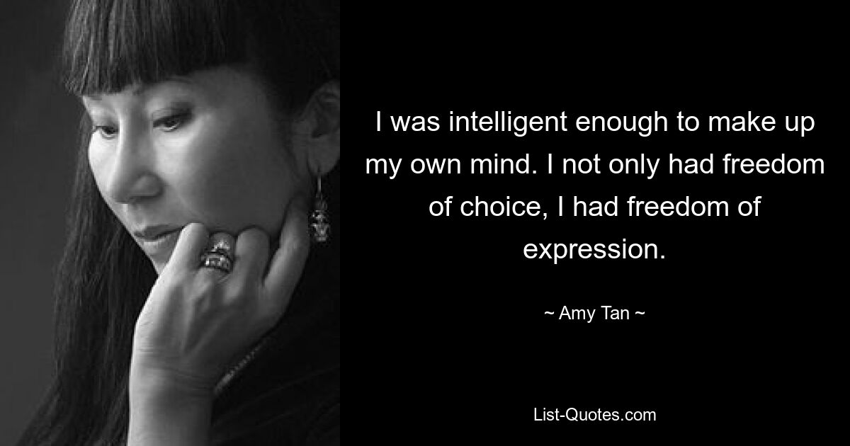 I was intelligent enough to make up my own mind. I not only had freedom of choice, I had freedom of expression. — © Amy Tan