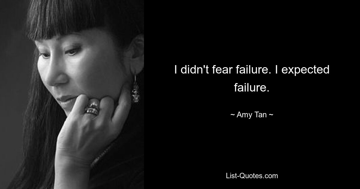 I didn't fear failure. I expected failure. — © Amy Tan