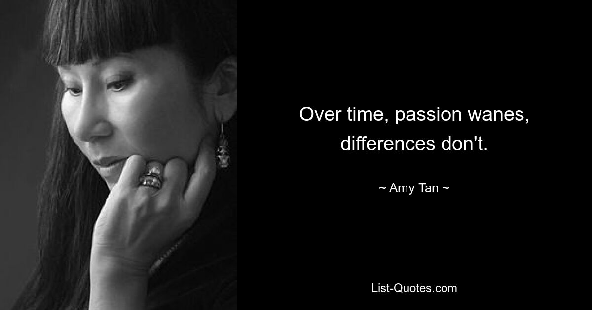 Over time, passion wanes, differences don't. — © Amy Tan