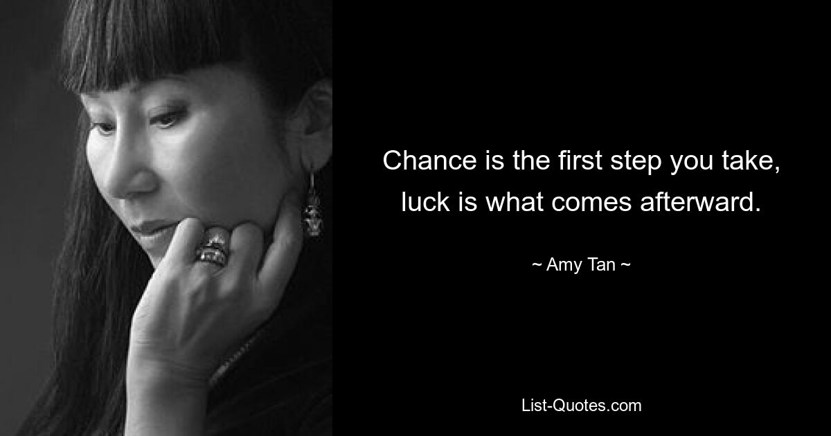 Chance is the first step you take, luck is what comes afterward. — © Amy Tan