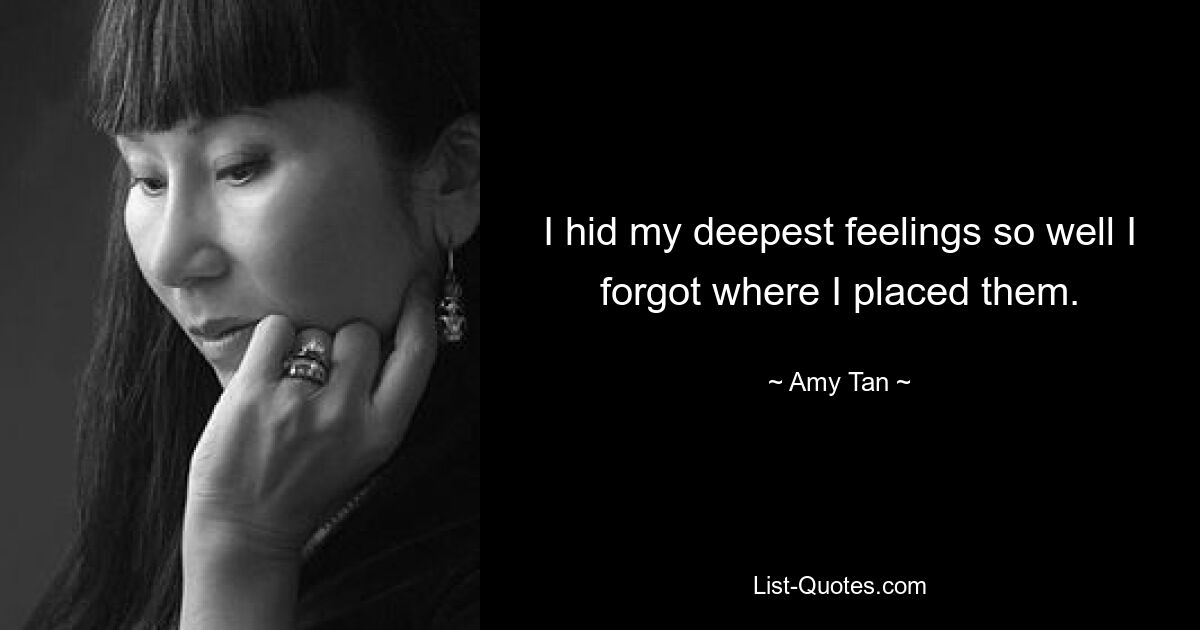 I hid my deepest feelings so well I forgot where I placed them. — © Amy Tan