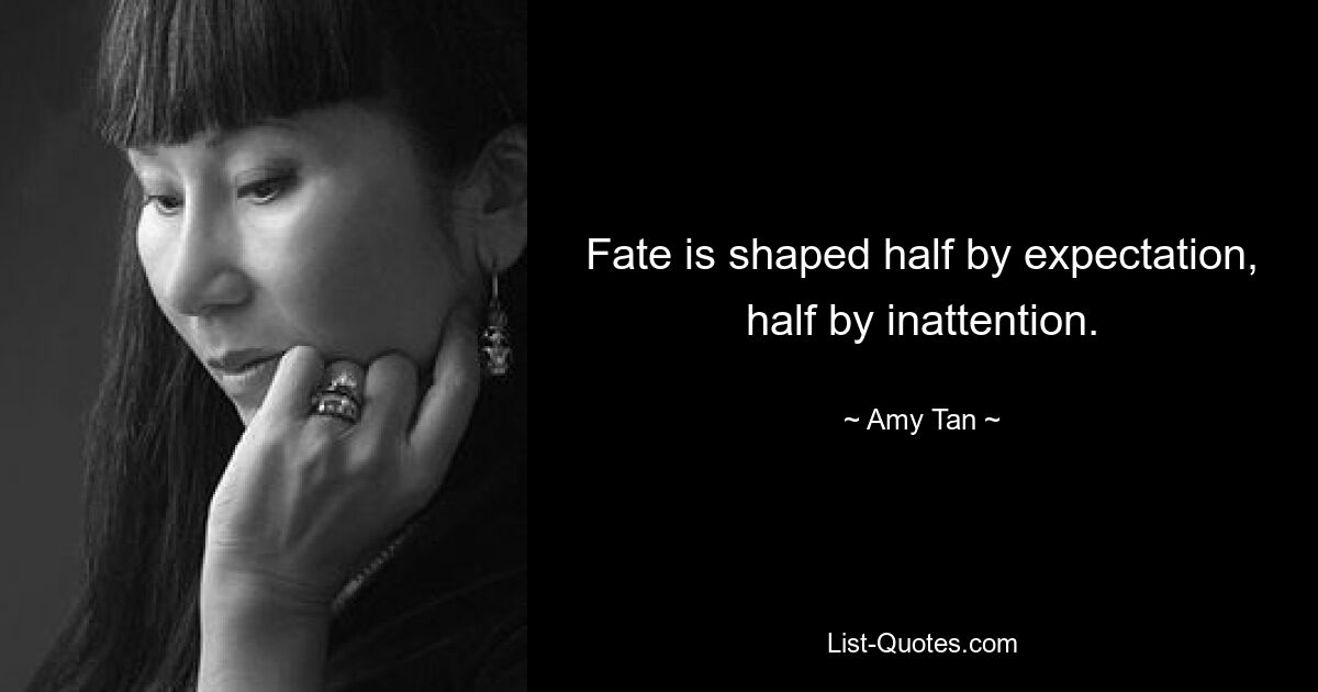 Fate is shaped half by expectation, half by inattention. — © Amy Tan