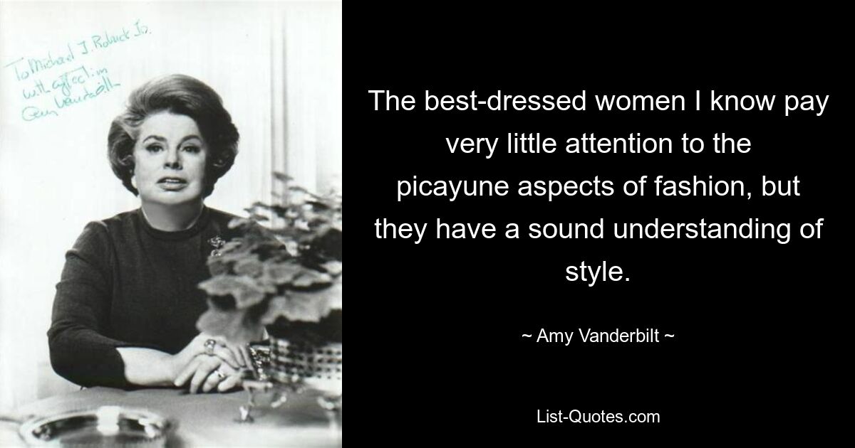 The best-dressed women I know pay very little attention to the picayune aspects of fashion, but they have a sound understanding of style. — © Amy Vanderbilt