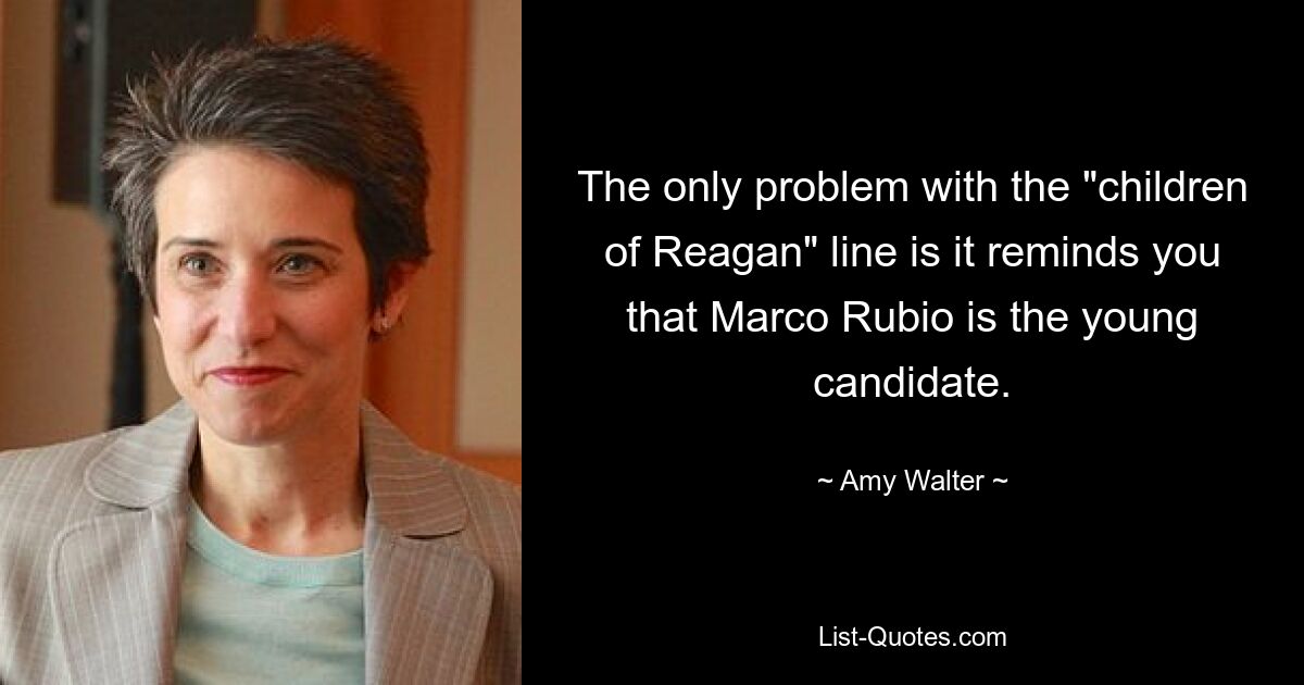 The only problem with the "children of Reagan" line is it reminds you that Marco Rubio is the young candidate. — © Amy Walter