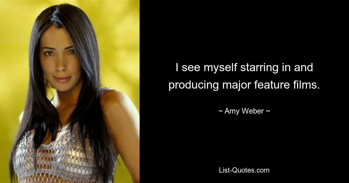 I see myself starring in and producing major feature films. — © Amy Weber