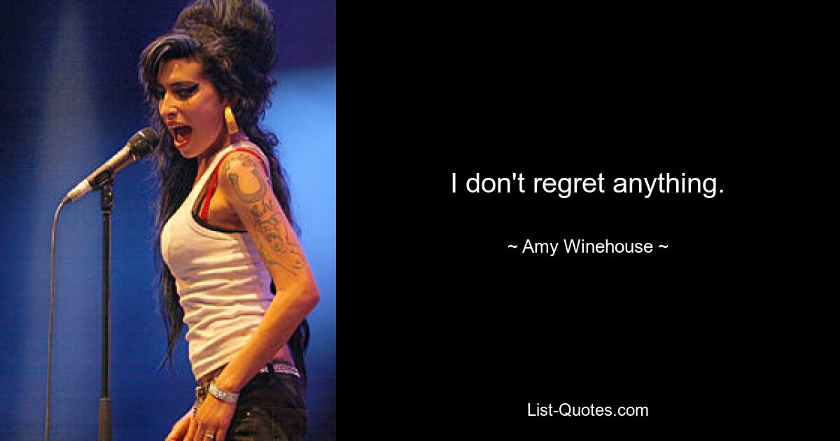 I don't regret anything. — © Amy Winehouse