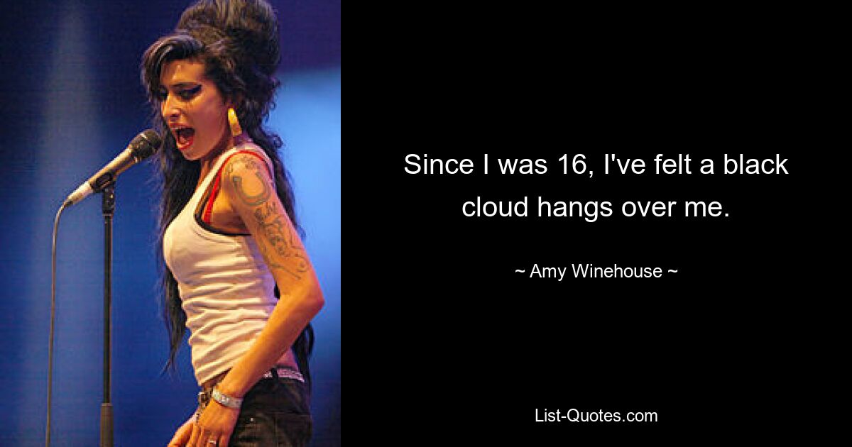 Since I was 16, I've felt a black cloud hangs over me. — © Amy Winehouse